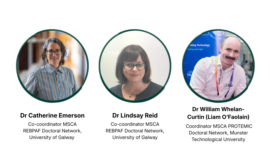 Headshots of Case study speakers: Dr Catherine Emerson, Co-coordinator MSCA REBPAF Doctoral Network, University of Galway Dr Lindsay Reid, Co-coordinator MSCA REBPAF Doctoral Network, University of Galway Dr William Whelan-Curtin (Liam O’Faolain), Coordinator MSCA PROTEMIC Doctoral Network, Munster Technological University